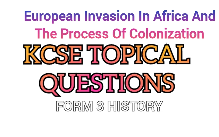 Form 3 History Topical Questions : European Invasion In Africa And The Process Of Colonization