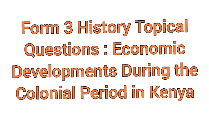 Form 3 History Topical Questions : Economic Developments During the Colonial Period in Kenya